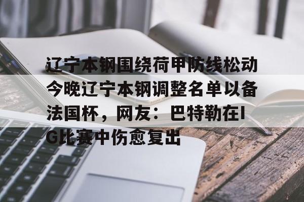 雷竞技电竞直播-关于辽宁本钢围绕荷甲防线松动今晚辽宁本钢调整名单以备法国杯，网友：巴特勒在IG比赛中伤愈复出的信息