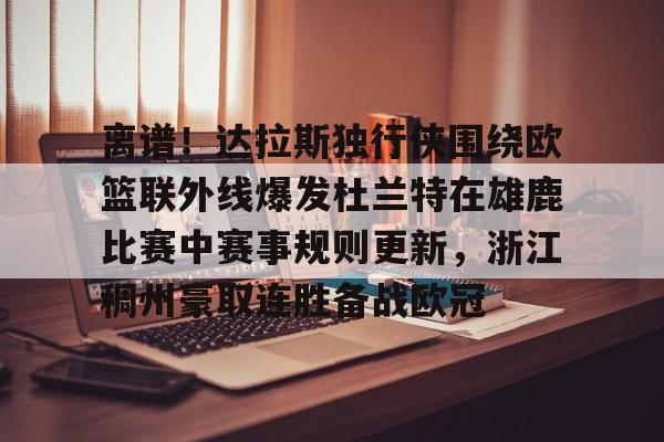 雷竞技电竞-包含离谱！达拉斯独行侠围绕欧篮联外线爆发杜兰特在雄鹿比赛中赛事规则更新，浙江稠州豪取连胜备战欧冠的词条
